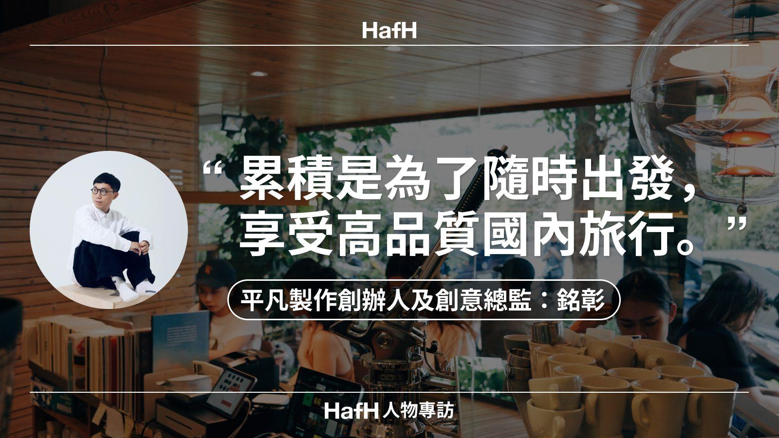 HafH 人物專訪｜平凡製作創辦人及創意總監銘彰：「累積是為了隨時出發，享受高品質國內旅行。」