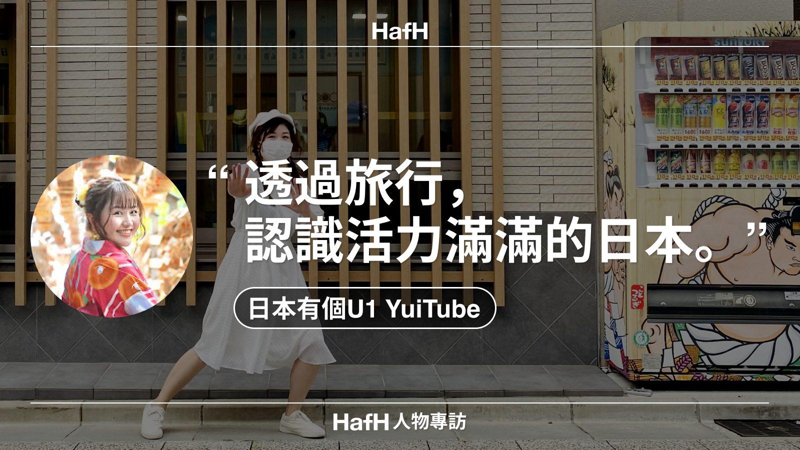 HafH 人物專訪｜日本有個U1 YuiTube：「透過旅行，認識活力滿滿的日本。」