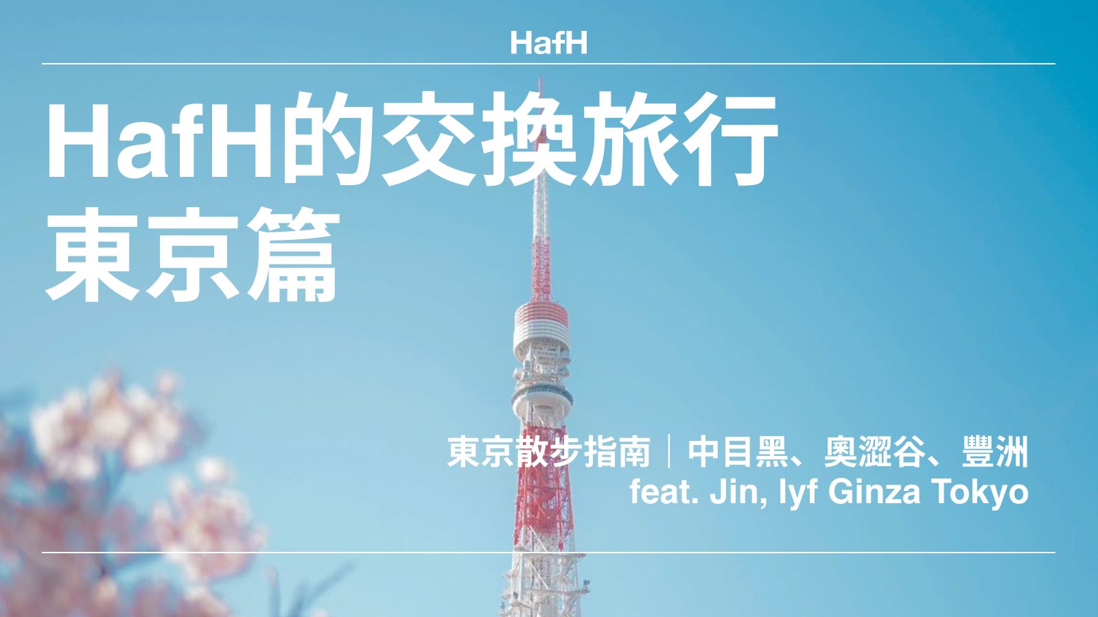 【HafH的交換旅行:東京篇】東京散步指南|中目黑、奧澀谷、豐洲|feat. Jin, lyf Ginza Tokyo